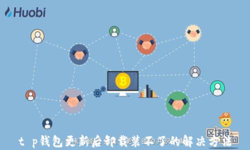 
t p钱包更新后卸载装不了的解决方法