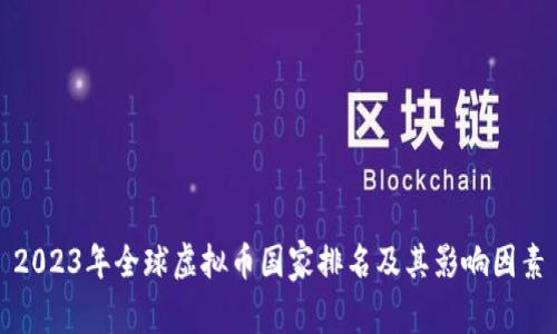 2023年全球虚拟币国家排名及其影响因素