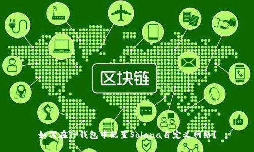 如何在TP钱包中配置Solana自定义网络？