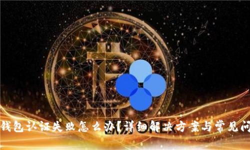 TP钱包认证失败怎么办？详细解决方案与常见问题