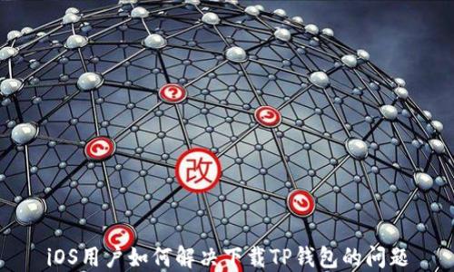 
iOS用户如何解决下载TP钱包的问题
