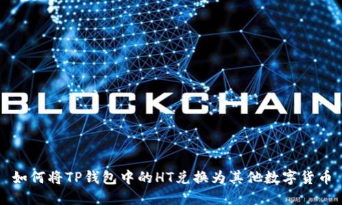 如何将TP钱包中的HT兑换为其他数字货币