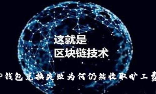 TP钱包兑换失败为何仍然收取旷工费？
