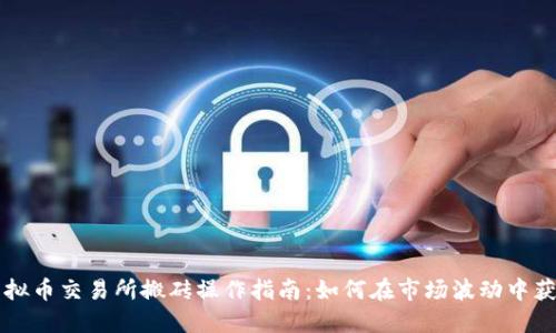 虚拟币交易所搬砖操作指南：如何在市场波动中获利