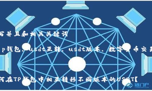 编写并且和相关关键词

kt p钱包, usdt互转, usdt版本, 数字货币交易/k



如何在TP钱包中相互转移不同版本的USDT？