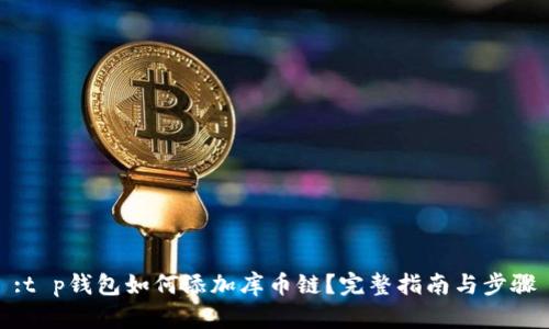 :t p钱包如何添加库币链？完整指南与步骤