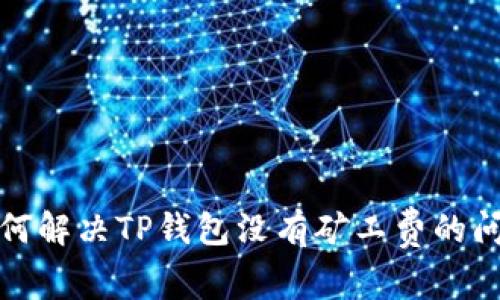 如何解决TP钱包没有矿工费的问题