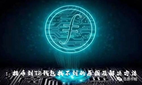 : 提币到TP钱包找不到的原因及解决方法