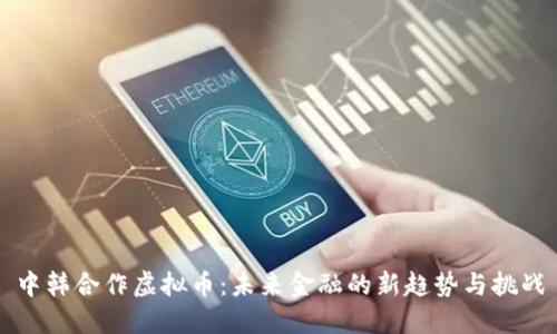 中韩合作虚拟币：未来金融的新趋势与挑战