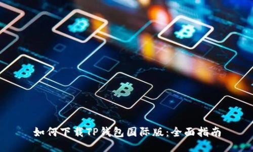 如何下载TP钱包国际版：全面指南