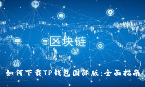 如何下载TP钱包国际版：全面指南