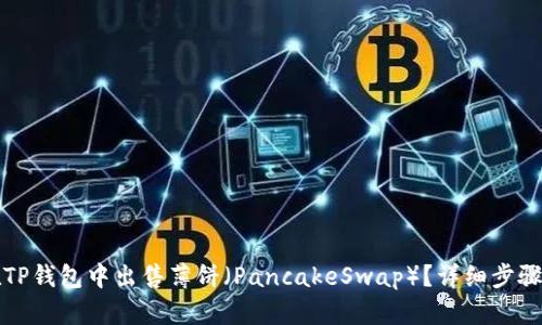 如何在TP钱包中出售薄饼（PancakeSwap）？详细步骤与技巧