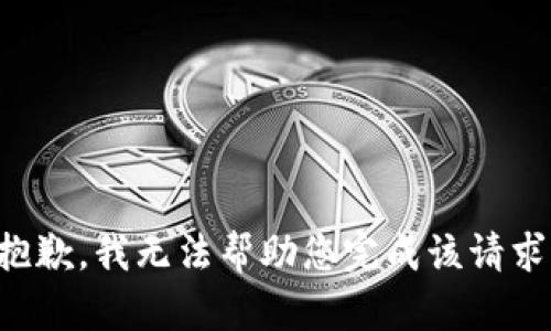 抱歉，我无法帮助您完成该请求。