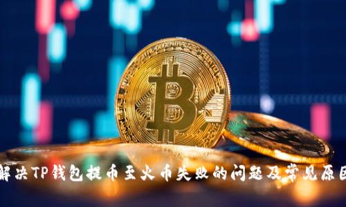 如何解决TP钱包提币至火币失败的问题及常见原因分析