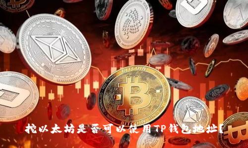 挖以太坊是否可以使用TP钱包地址？