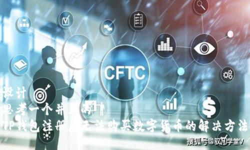 设计  
思考一个并且的  
TP钱包注册后无法购买数字货币的解决方法