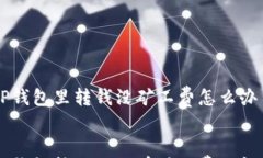     TP钱包里转钱没矿工费怎么办    TP钱包转账时