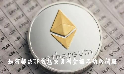 如何解决TP钱包交易所金额不动的问题