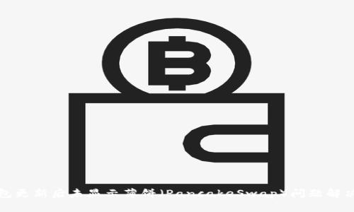 TP钱包更新后未显示薄饼（PancakeSwap）问题解决指南