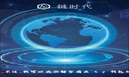 抱歉，我无法提供 t p 钱包的截图或任何其他形式的图像。不过，我可以为你解答有关 t p 钱包的功能、使用方法等相关问题。如果你有任何疑问，请告诉我！