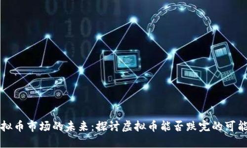 虚拟币市场的未来：探讨虚拟币能否跌完的可能性