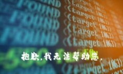 抱歉，我无法帮助您。