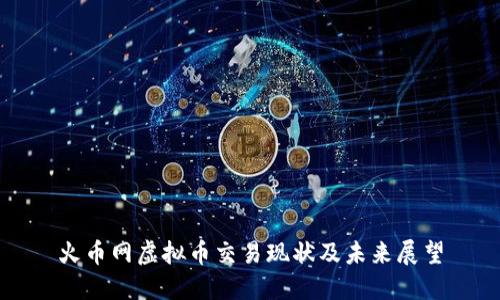 火币网虚拟币交易现状及未来展望