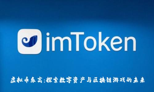 虚拟币乐高：探索数字资产与区块链游戏的未来