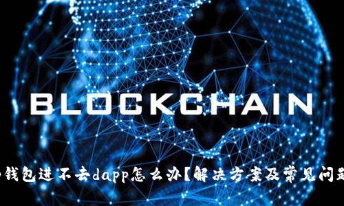 : t p钱包进不去dapp怎么办？解决方案及常见问题解析