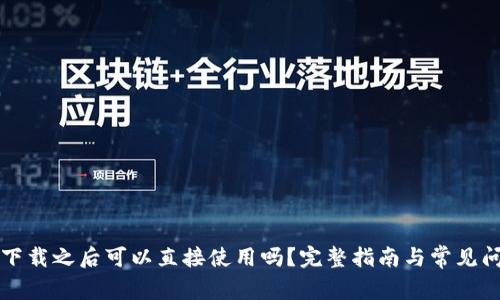 TP钱包下载之后可以直接使用吗？完整指南与常见问题解析