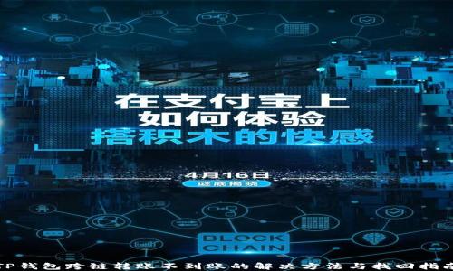
TP钱包跨链转账不到账的解决方法与找回指南