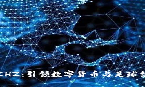 足球虚拟币CHZ：引领数字货币与足球结合的新潮流
