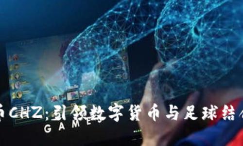 足球虚拟币CHZ：引领数字货币与足球结合的新潮流