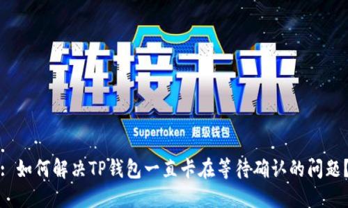 : 如何解决TP钱包一直卡在等待确认的问题？