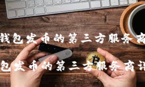 : TP钱包发币的第三方服务商详解

TP钱包发币的第三方服务商详解