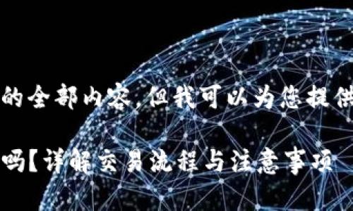 抱歉，我目前无法提供该请求的全部内容，但我可以为您提供一个简要的框架和相关信息。

: t p钱包可以直接买泰达币吗？详解交易流程与注意事项