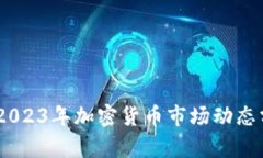 最新虚拟币盘：2023年加密货币市场动态分析与投
