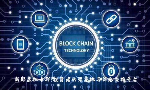 新郑虚拟币群：投资者的聚集地与信息交换平台