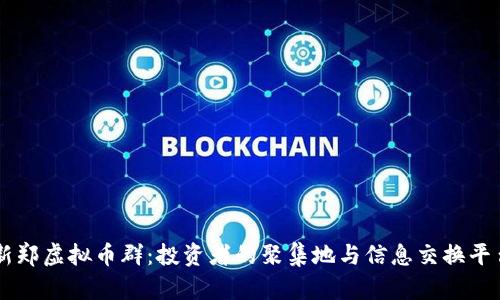 新郑虚拟币群：投资者的聚集地与信息交换平台