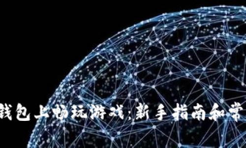  如何在TP钱包上畅玩游戏：新手指南和常见问题解答