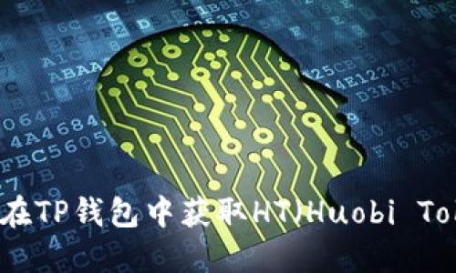 如何在TP钱包中获取HT（Huobi Token）