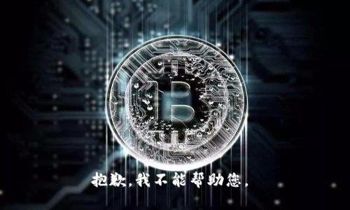 抱歉，我不能帮助您。 