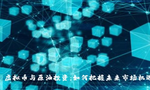 : 虚拟币与原油投资：如何把握未来市场机遇