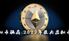 彻底揭开虚拟币骗局：2023年最大虚拟币诈骗案揭