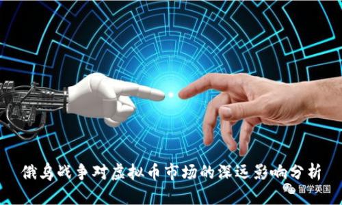 俄乌战争对虚拟币市场的深远影响分析