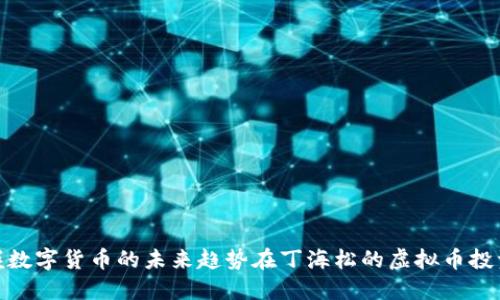 在丁海松的虚拟币投资指南中掌握数字货币的未来趋势在丁海松的虚拟币投资指南中掌握数字货币的未来趋势