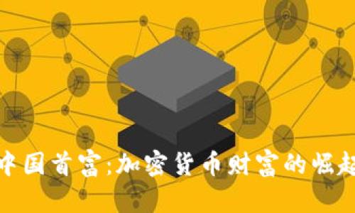 生成和

```xml
虚拟币中国首富：加密货币财富的崛起与影响